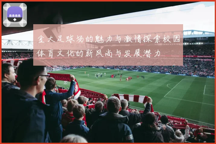 金大足球场的魅力与激情探索校园体育文化的新风尚与发展潜力