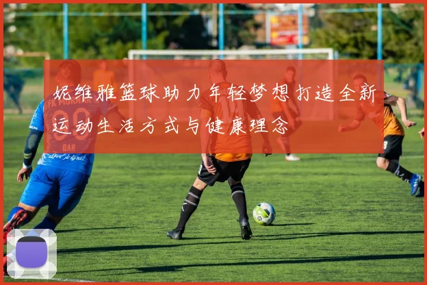 妮维雅篮球助力年轻梦想打造全新运动生活方式与健康理念