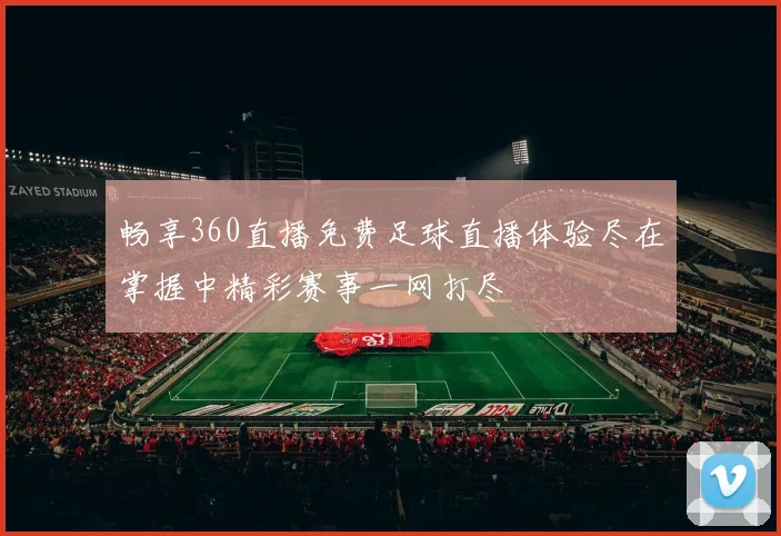 畅享360直播免费足球直播体验尽在掌握中精彩赛事一网打尽