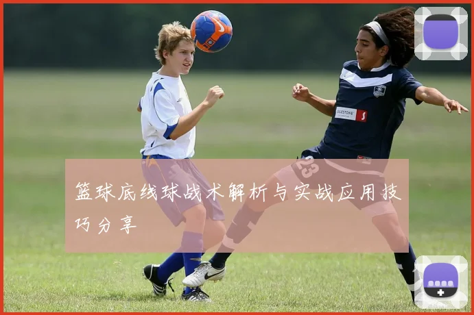 篮球底线球战术解析与实战应用技巧分享