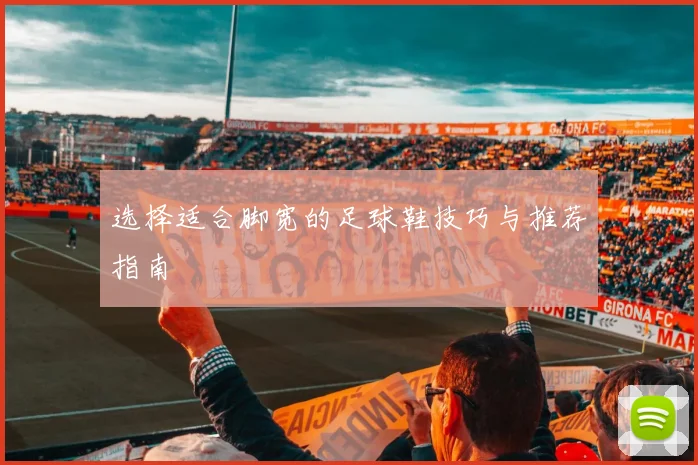 选择适合脚宽的足球鞋技巧与推荐指南