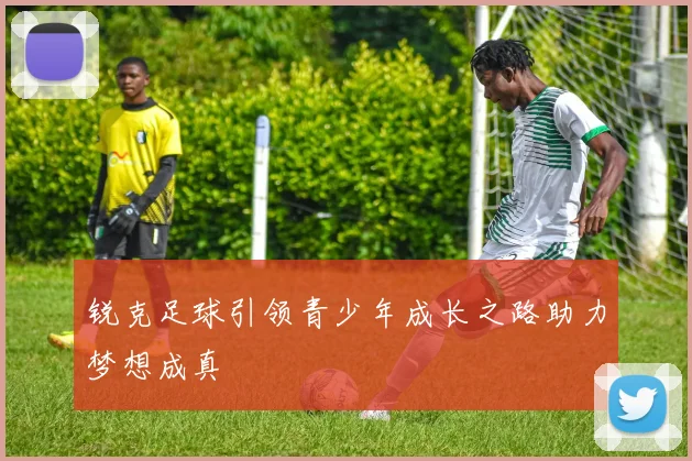锐克足球引领青少年成长之路助力梦想成真